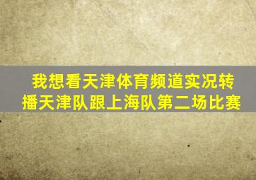 我想看天津体育频道实况转播天津队跟上海队第二场比赛