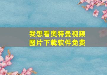 我想看奥特曼视频图片下载软件免费