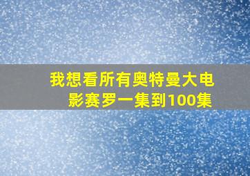 我想看所有奥特曼大电影赛罗一集到100集