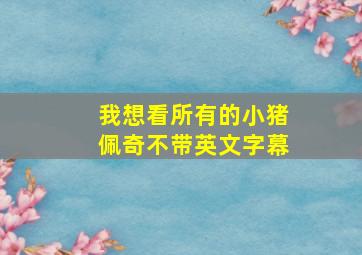 我想看所有的小猪佩奇不带英文字幕