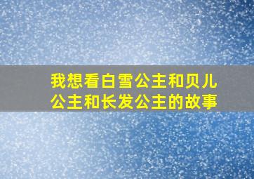 我想看白雪公主和贝儿公主和长发公主的故事