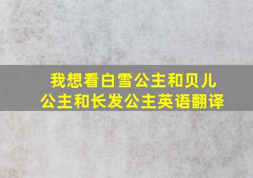 我想看白雪公主和贝儿公主和长发公主英语翻译