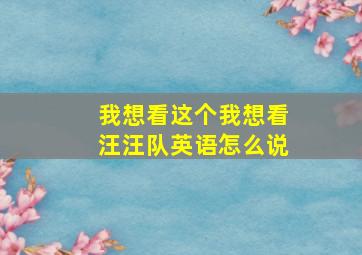 我想看这个我想看汪汪队英语怎么说