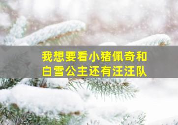 我想要看小猪佩奇和白雪公主还有汪汪队