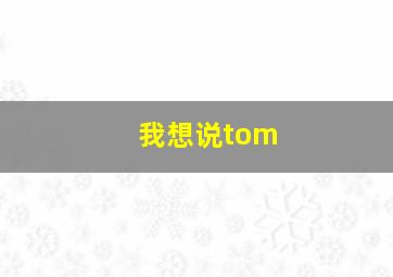 我想说tom