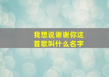 我想说谢谢你这首歌叫什么名字