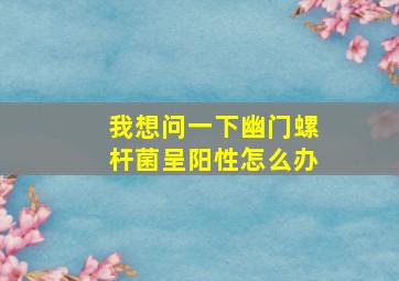 我想问一下幽门螺杆菌呈阳性怎么办