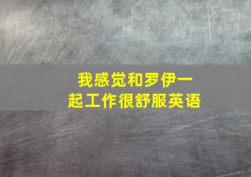 我感觉和罗伊一起工作很舒服英语