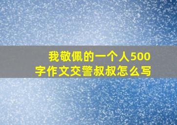 我敬佩的一个人500字作文交警叔叔怎么写