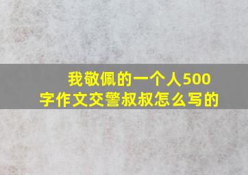 我敬佩的一个人500字作文交警叔叔怎么写的