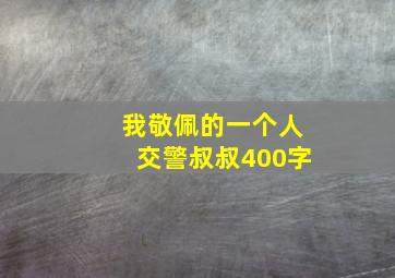 我敬佩的一个人交警叔叔400字