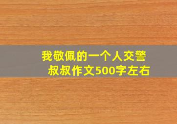 我敬佩的一个人交警叔叔作文500字左右