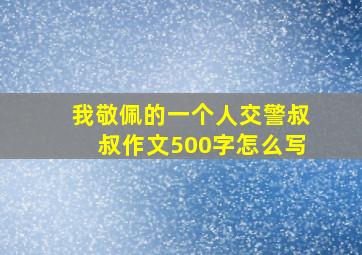 我敬佩的一个人交警叔叔作文500字怎么写