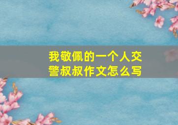 我敬佩的一个人交警叔叔作文怎么写