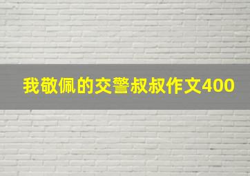 我敬佩的交警叔叔作文400