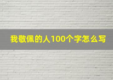 我敬佩的人100个字怎么写