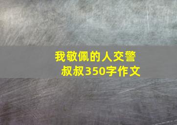 我敬佩的人交警叔叔350字作文