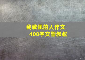 我敬佩的人作文400字交警叔叔