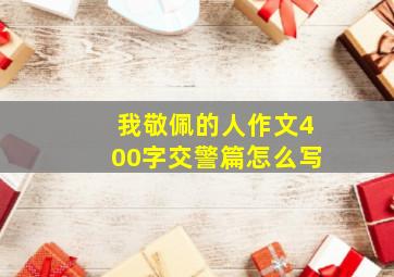 我敬佩的人作文400字交警篇怎么写