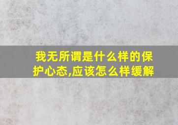 我无所谓是什么样的保护心态,应该怎么样缓解