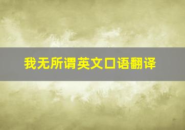 我无所谓英文口语翻译