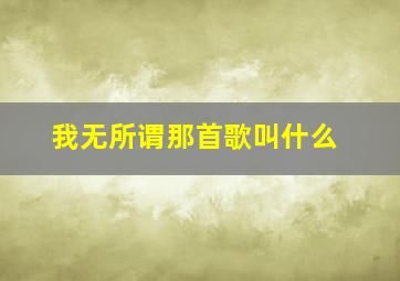 我无所谓那首歌叫什么