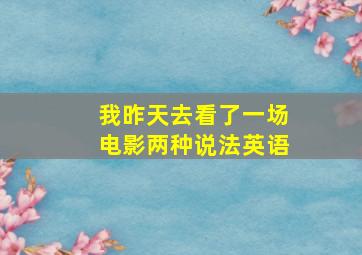 我昨天去看了一场电影两种说法英语