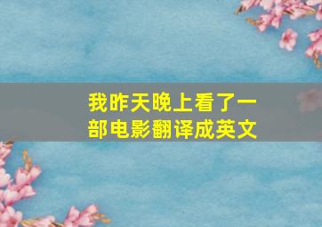 我昨天晚上看了一部电影翻译成英文