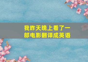 我昨天晚上看了一部电影翻译成英语