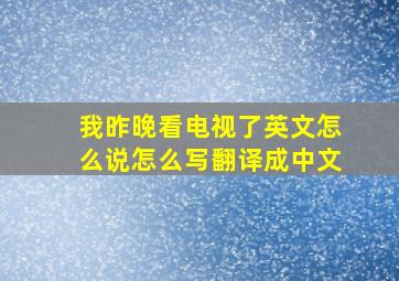 我昨晚看电视了英文怎么说怎么写翻译成中文