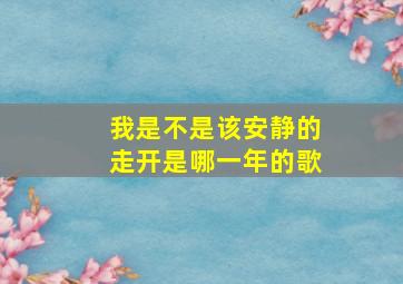 我是不是该安静的走开是哪一年的歌