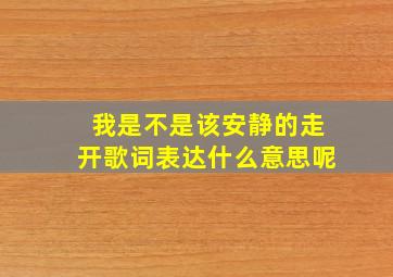 我是不是该安静的走开歌词表达什么意思呢