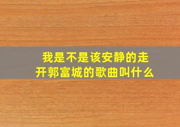 我是不是该安静的走开郭富城的歌曲叫什么