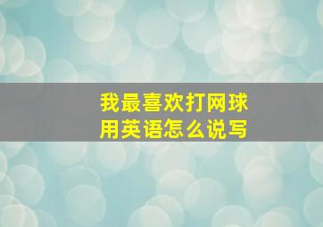 我最喜欢打网球用英语怎么说写