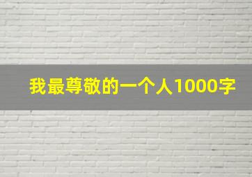 我最尊敬的一个人1000字