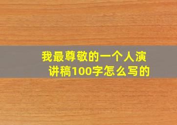 我最尊敬的一个人演讲稿100字怎么写的