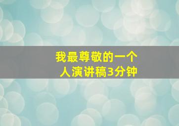 我最尊敬的一个人演讲稿3分钟