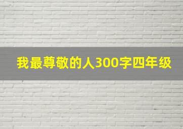 我最尊敬的人300字四年级