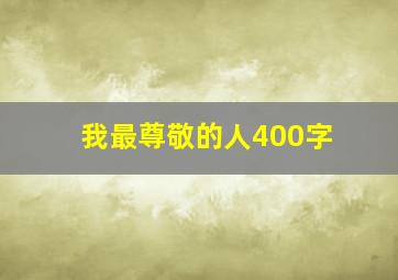 我最尊敬的人400字