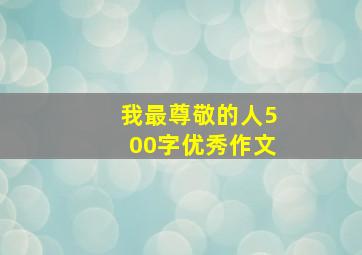 我最尊敬的人500字优秀作文