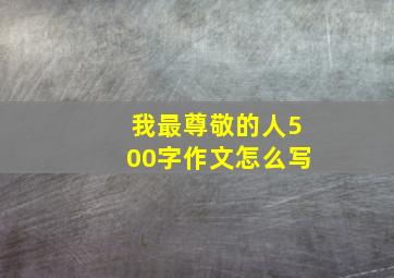 我最尊敬的人500字作文怎么写