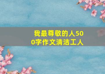 我最尊敬的人500字作文清洁工人