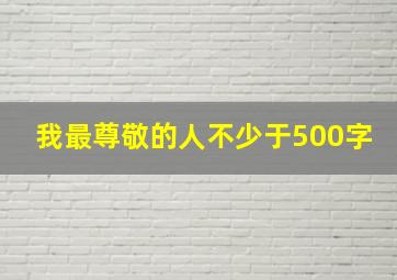 我最尊敬的人不少于500字