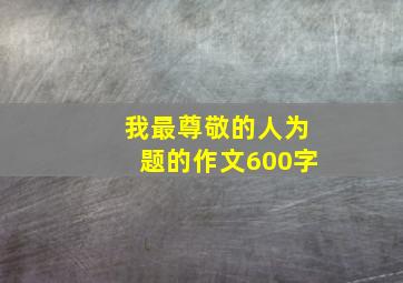 我最尊敬的人为题的作文600字