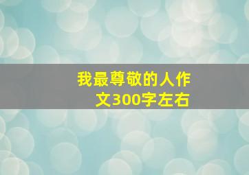 我最尊敬的人作文300字左右