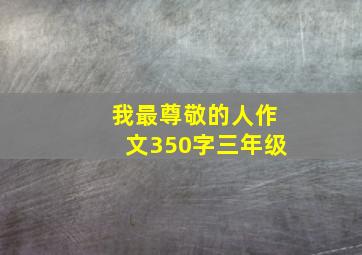 我最尊敬的人作文350字三年级