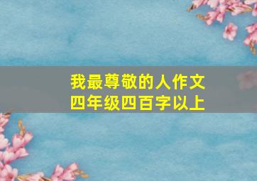 我最尊敬的人作文四年级四百字以上