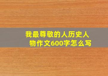 我最尊敬的人历史人物作文600字怎么写