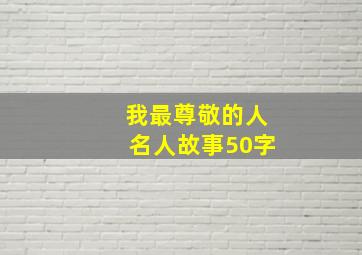 我最尊敬的人名人故事50字