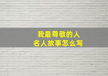 我最尊敬的人名人故事怎么写